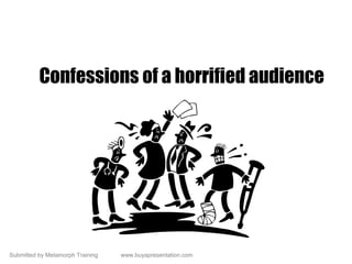 Submitted by Metamorph Training www.buyapresentation.com
Confessions of a horrified audience
 