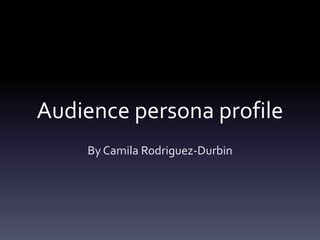 Audience persona profile
By Camila Rodriguez-Durbin
 