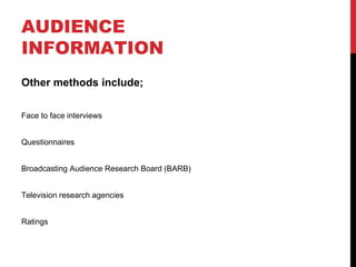 AUDIENCE
INFORMATION
Other methods include;
Face to face interviews
Questionnaires
Broadcasting Audience Research Board (BARB)
Television research agencies
Ratings

 