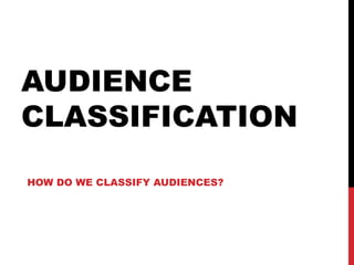 AUDIENCE
CLASSIFICATION
HOW DO WE CLASSIFY AUDIENCES?

 