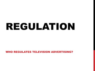 REGULATION
WHO REGULATES TELEVISION ADVERTISING?

 