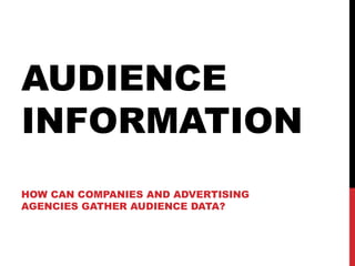 AUDIENCE
INFORMATION
HOW CAN COMPANIES AND ADVERTISING
AGENCIES GATHER AUDIENCE DATA?

 