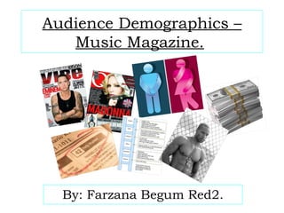 Audience Demographics – Music Magazine.   By: Farzana Begum Red2. 