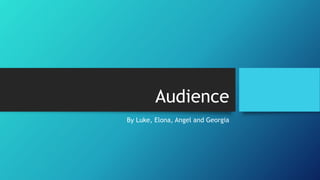 Audience
By Luke, Elona, Angel and Georgia
 