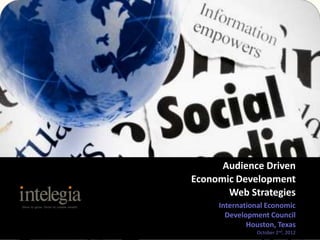 Audience Driven
Economic Development
       Web Strategies
     International Economic
       Development Council
             Houston, Texas
               October 2nd, 2012
 