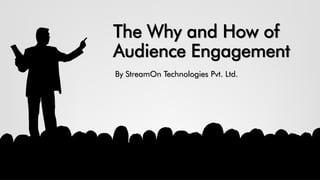 The Why and How of
Audience Engagement
By StreamOn Technologies Pvt. Ltd.
 