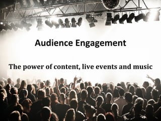 Audience Engagement The power of content, live events and music 