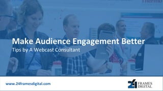 Tips by A Webcast Consultant
Make Audience Engagement Better
www.24framesdigital.com
 