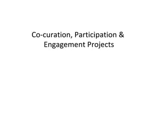 Co-curation, Participation &
   Engagement Projects
 