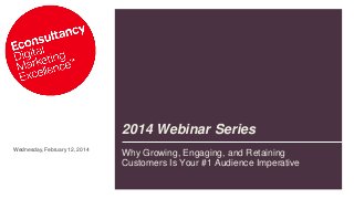 2014 Webinar Series
Wednesday, February 12, 2014

Why Growing, Engaging, and Retaining
Customers Is Your #1 Audience Imperative

 