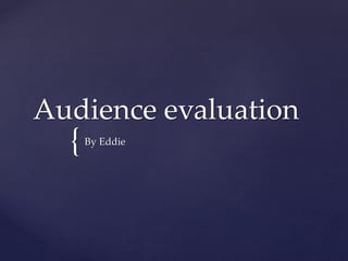 {
Audience evaluation
By Eddie
 