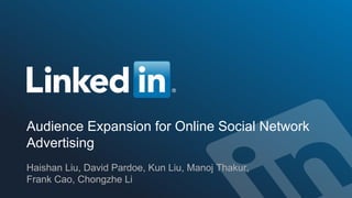 ©2016 LinkedIn Corporation. All Rights Reserved. 1
Audience Expansion for Online Social Network
Advertising
Haishan Liu, David Pardoe, Kun Liu, Manoj Thakur,
Frank Cao, Chongzhe Li
 