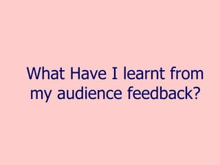 What Have I learnt from my audience feedback? 