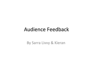 Audience Feedback By Sarra Livvy & Kieran  