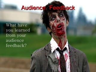 Audience Feedback What have you learned from your audience feedback? 