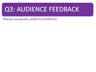 What have you learnt from AUDIENCE FEEDBACK?
 