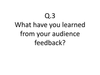 Q.3
What have you learned
 from your audience
     feedback?
 