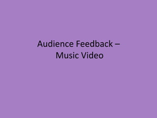 Audience Feedback –
    Music Video
 