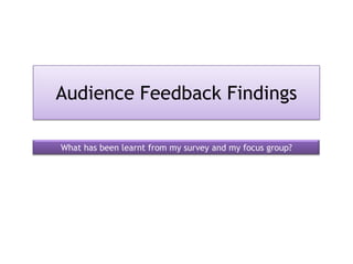 Audience Feedback Findings

What has been learnt from my survey and my focus group?
 