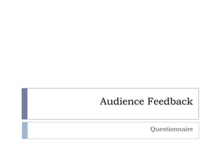 Audience Feedback

         Questionnaire
 