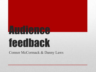 Audience
feedback
Connor McCormack & Danny Laws
 