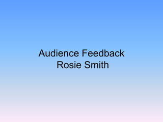 Audience Feedback
Rosie Smith
 
