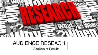 AUDIENCE RESEACH
Analysis of Results

 