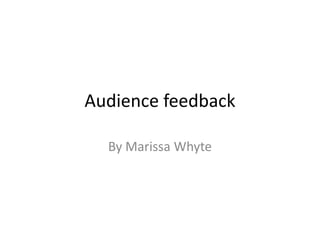 Audience feedback
By Marissa Whyte

 