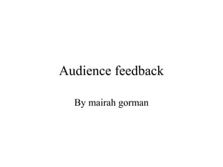 Audience feedback
By mairah gorman

 