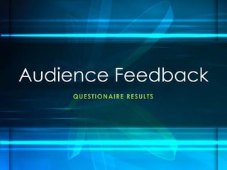 QUESTIONAIRE RESULTS
Audience Feedback
 