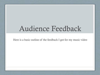 Audience Feedback
Here is a basic outline of the feedback I got for my music video
 