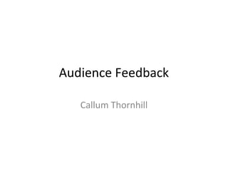 Audience Feedback
Callum Thornhill
 