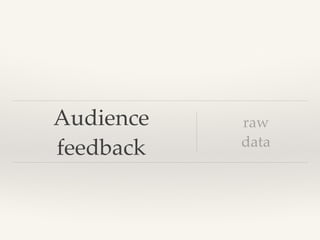 Audience
feedback
raw !
data
 