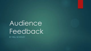 Audience
Feedback
BY WILL SCHOLEY
 