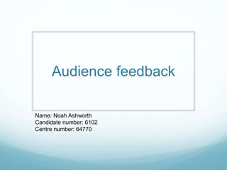 Audience feedback
Name: Noah Ashworth
Candidate number: 6102
Centre number: 64770
 