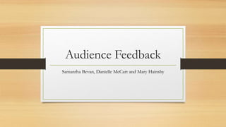 Audience Feedback 
Samantha Bevan, Danielle McCart and Mary Hainsby 
 