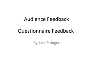 Audience Feedback
By Jack Ettinger
Questionnaire Feedback
 