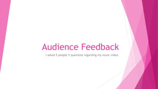 Audience Feedback
I asked 5 people 5 questions regarding my music video.
 