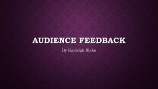 AUDIENCE FEEDBACK
By Kayleigh Blake
 
