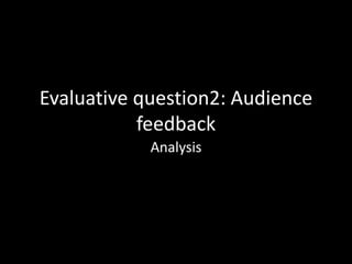 Evaluative question2: Audience
feedback
Analysis
 