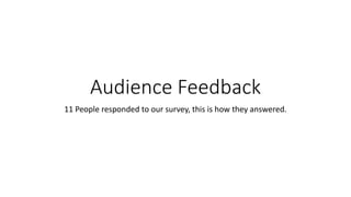 Audience Feedback
11 People responded to our survey, this is how they answered.
 