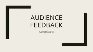 AUDIENCE
FEEDBACK
Genre Research
 