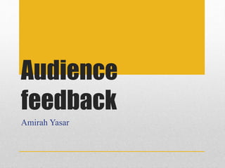 Audience
feedback
Amirah Yasar
 