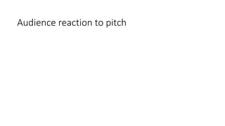 Audience reaction to pitch
 