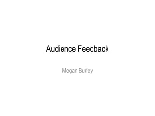 Audience Feedback
Megan Burley
 