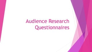 Audience Research
Questionnaires
 
