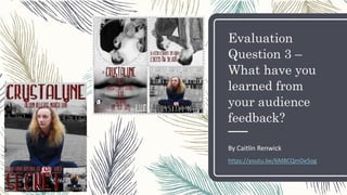 Evaluation
Question 3 –
What have you
learned from
your audience
feedback?
By Caitlin Renwick
https://youtu.be/6M8CQmDe5og
 