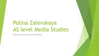 Polina Zalevskaya
AS level Media Studies
Opening Sequence Audience Feedback
 