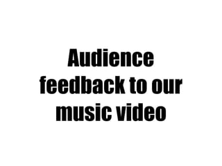 Audience feedback to our music video 