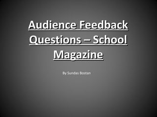 Audience FeedbackAudience Feedback
Questions – SchoolQuestions – School
MagazineMagazine
By Sundas Bostan
 